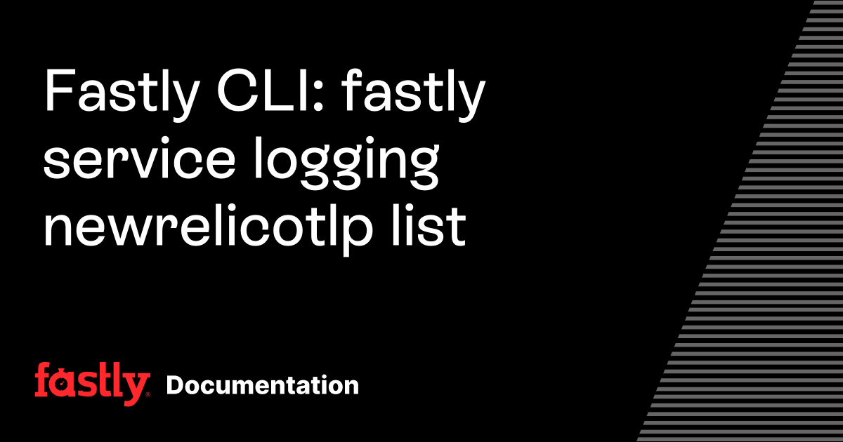 Fastly CLI: fastly service logging newrelicotlp list | Fastly Documentation