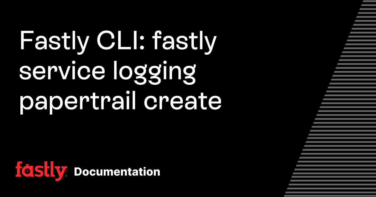 Fastly CLI: fastly service logging papertrail create | Fastly Documentation
