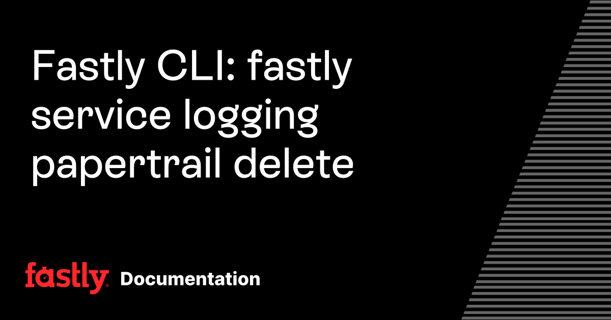 Fastly CLI: fastly service logging papertrail delete | Fastly Documentation