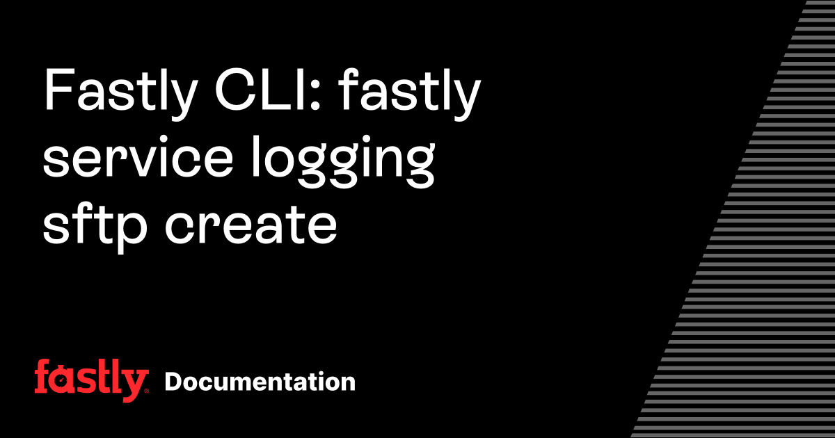Fastly CLI: fastly service logging sftp create | Fastly Documentation