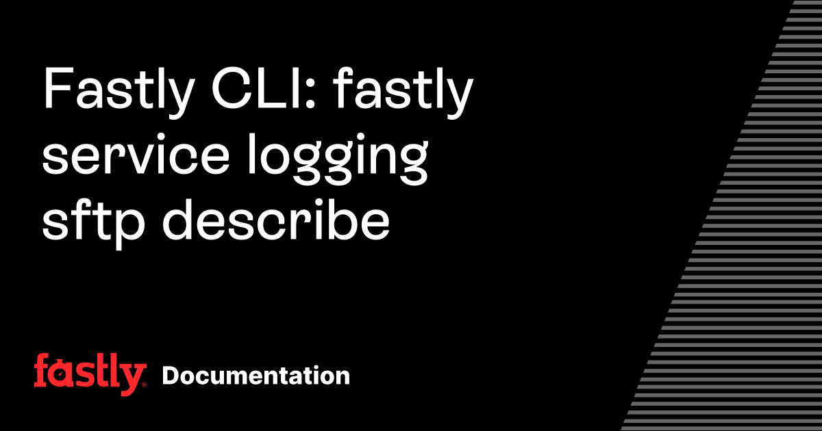Fastly CLI: fastly service logging sftp describe | Fastly Documentation
