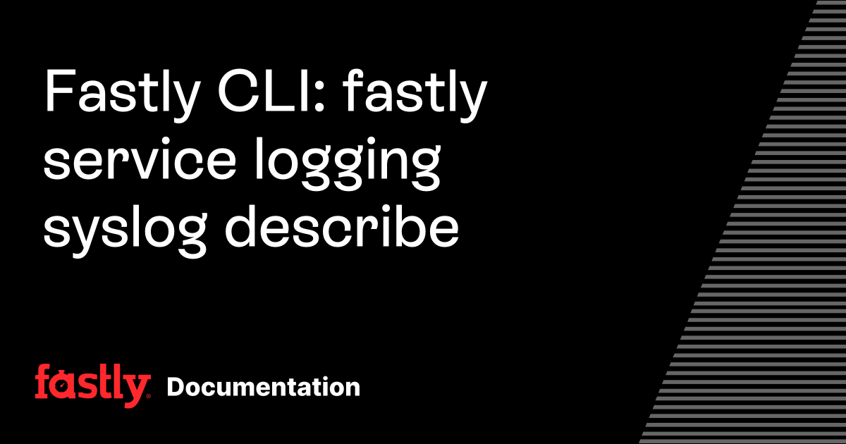 Fastly CLI: fastly service logging syslog describe | Fastly Documentation