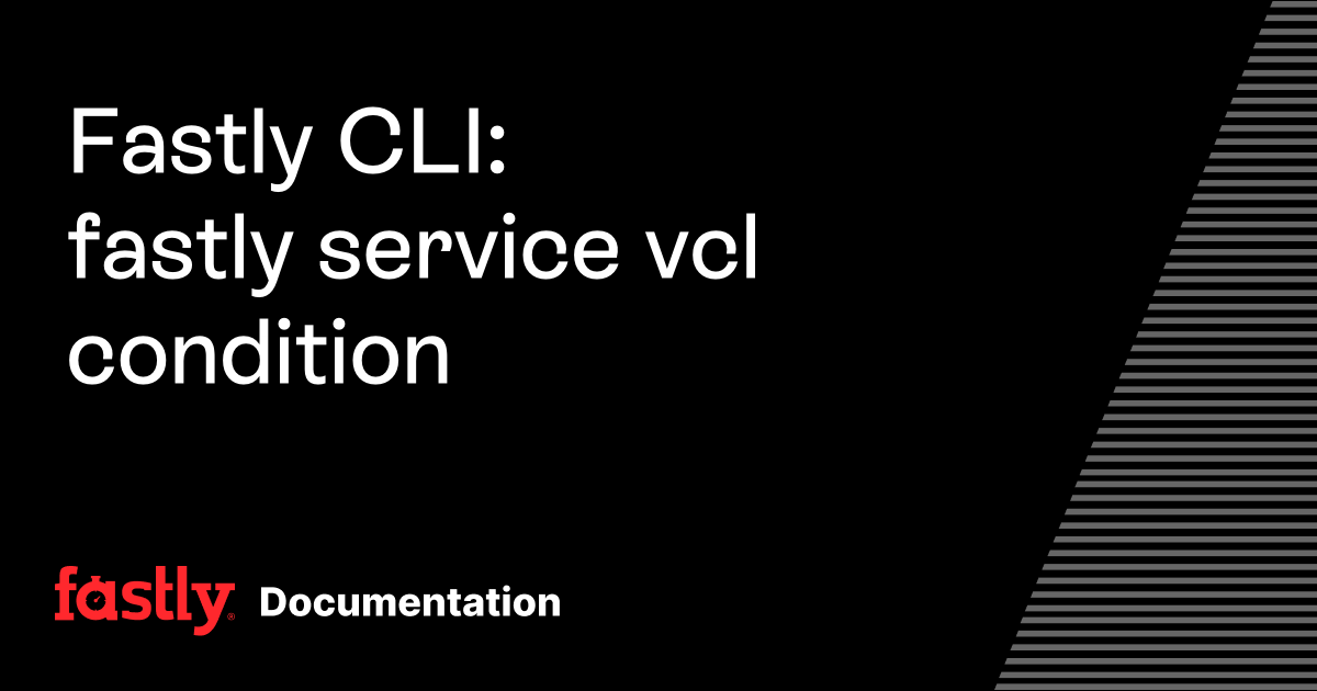 Fastly CLI: fastly service vcl condition | Fastly Documentation