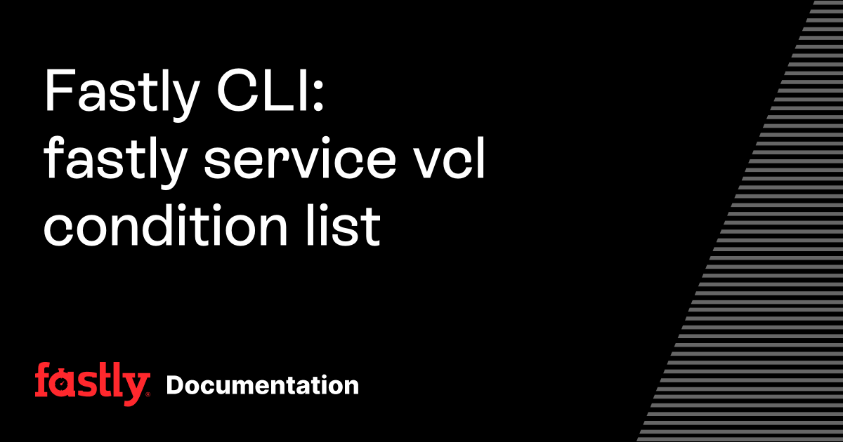 Fastly CLI: fastly service vcl condition list | Fastly Documentation