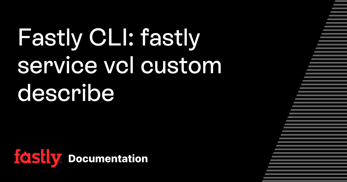 Fastly CLI: fastly service vcl custom describe | Fastly Documentation