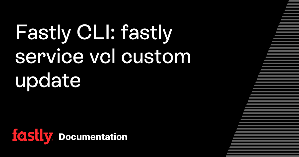 Fastly CLI: fastly service vcl custom update | Fastly Documentation