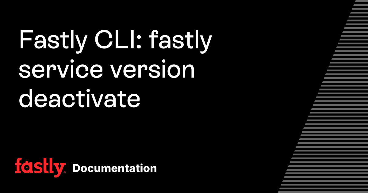 Fastly CLI: fastly service version deactivate | Fastly Documentation