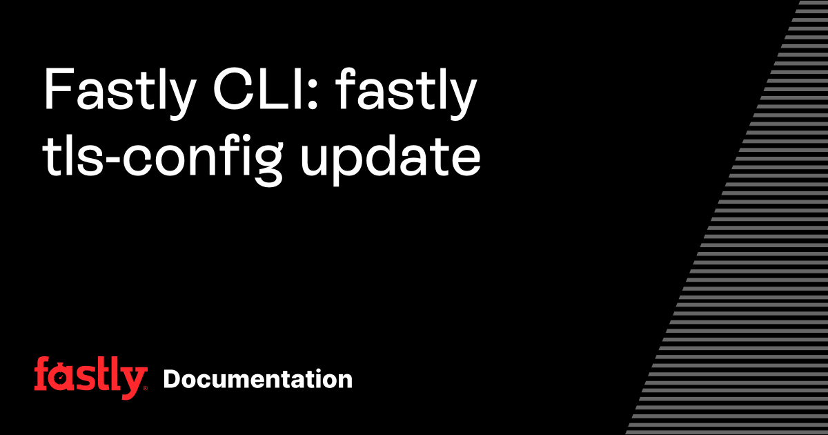 Fastly CLI: fastly tls-config update | Fastly Documentation