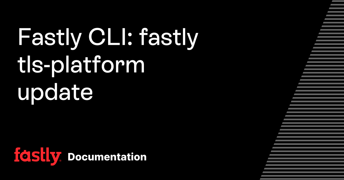 Fastly CLI: fastly tls-platform update | Fastly Documentation