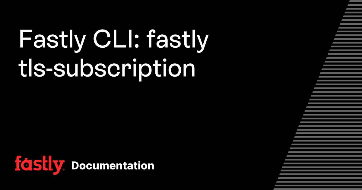 Fastly CLI: fastly tls-subscription | Fastly Documentation