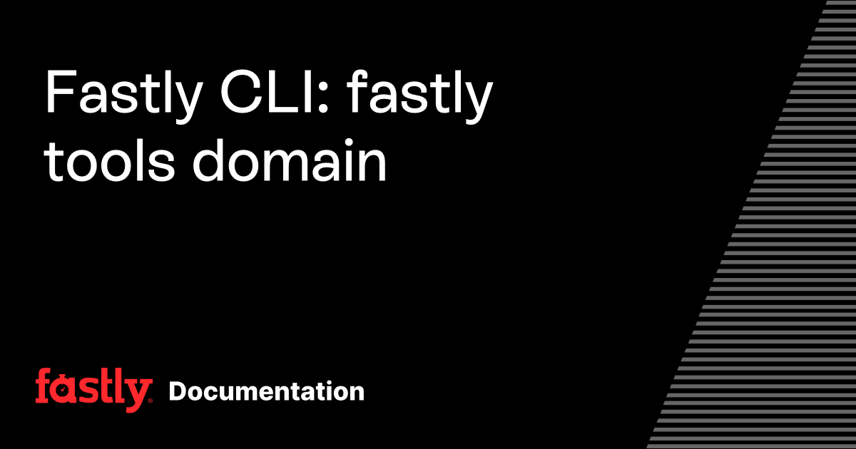 Fastly CLI: fastly tools domain | Fastly Documentation
