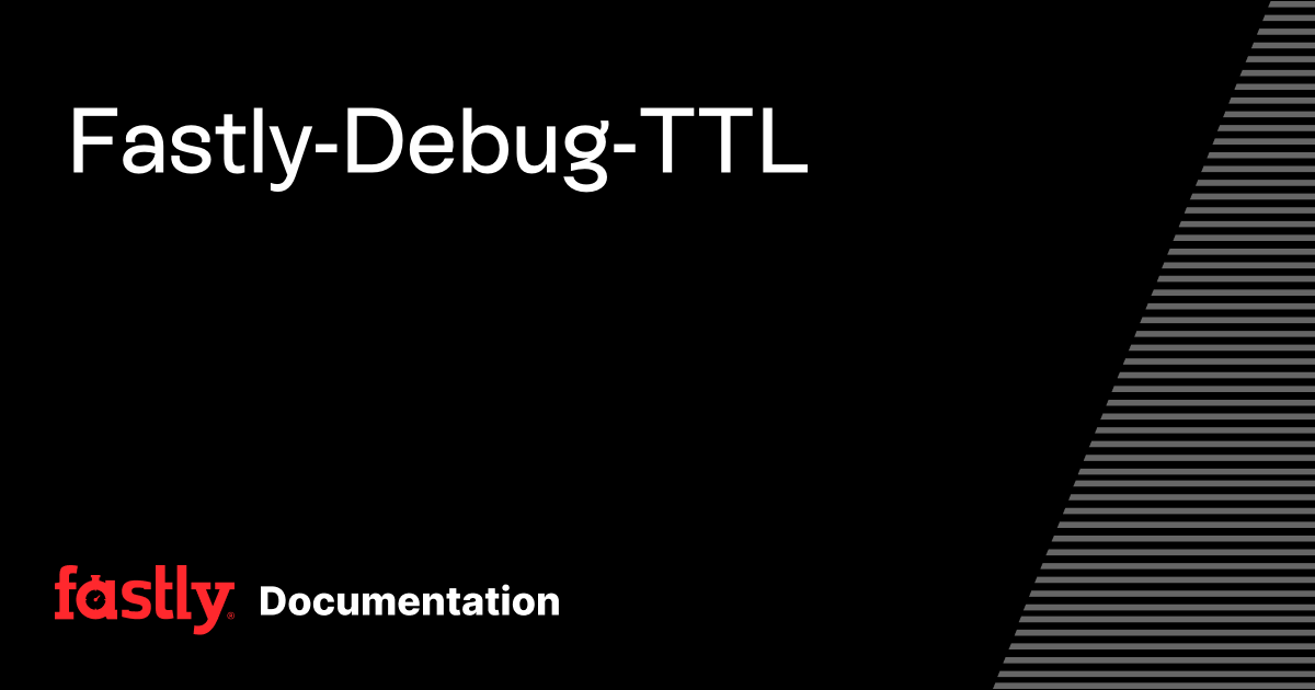 Fastly-Debug-TTL | Fastly Documentation