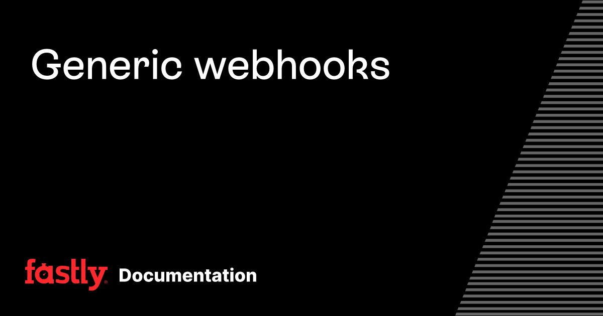 Generic webhooks | Fastly Documentation