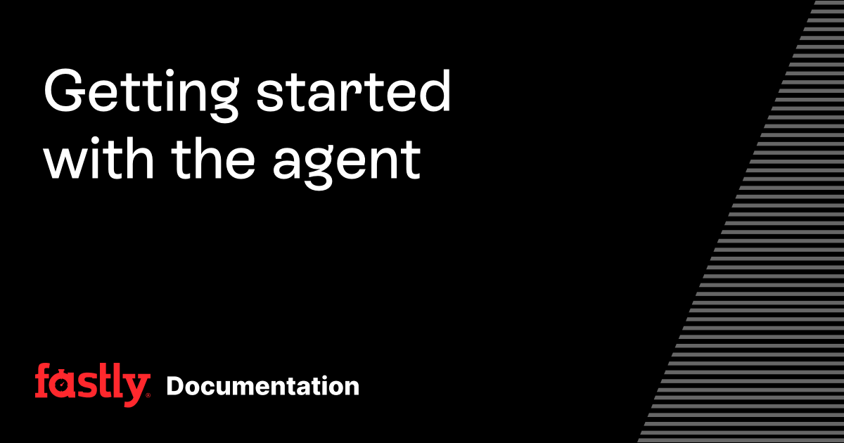 Getting started with the agent | Fastly Documentation
