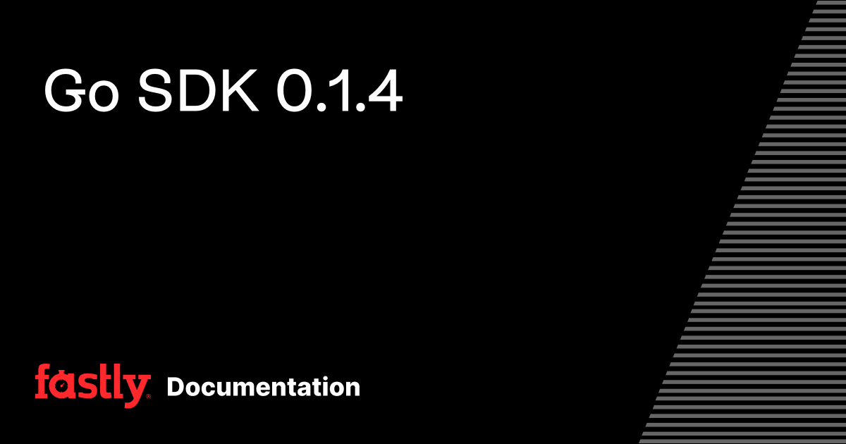 Go SDK 0.1.4 | Fastly Documentation