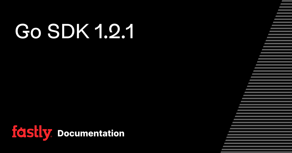 Go SDK 1.2.1 | Fastly Documentation