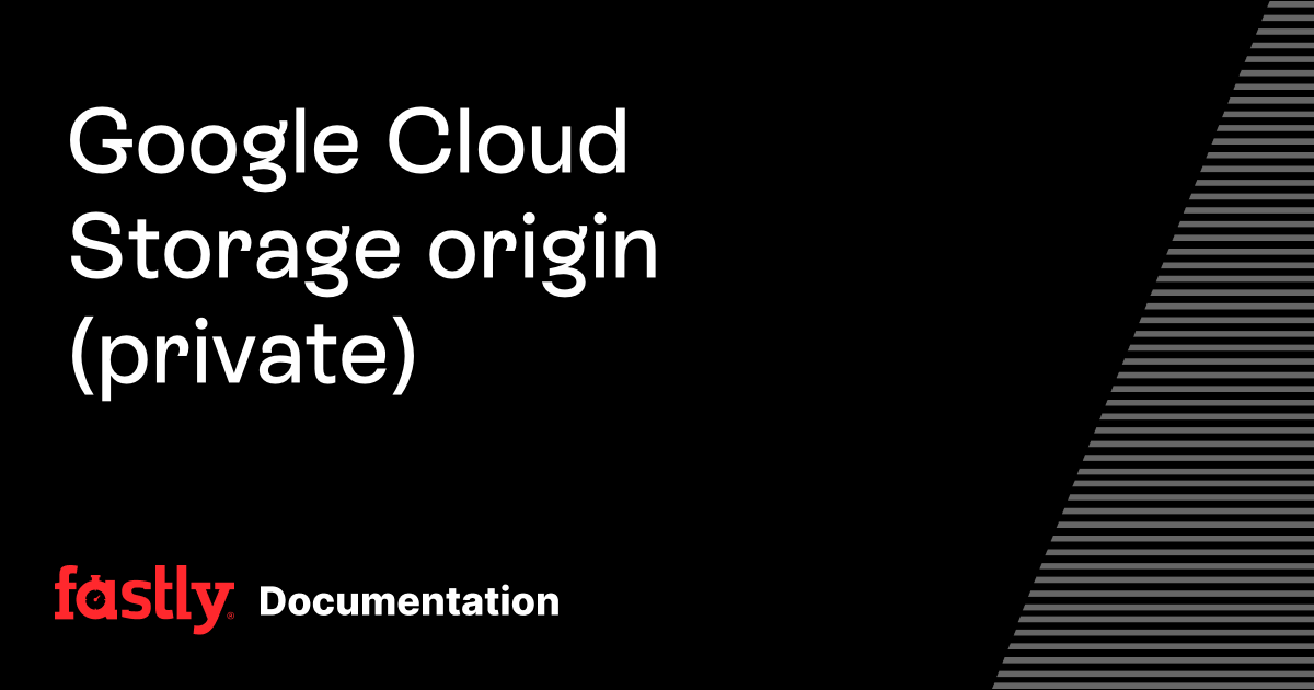 Google Cloud Storage origin (private) | Fastly Documentation