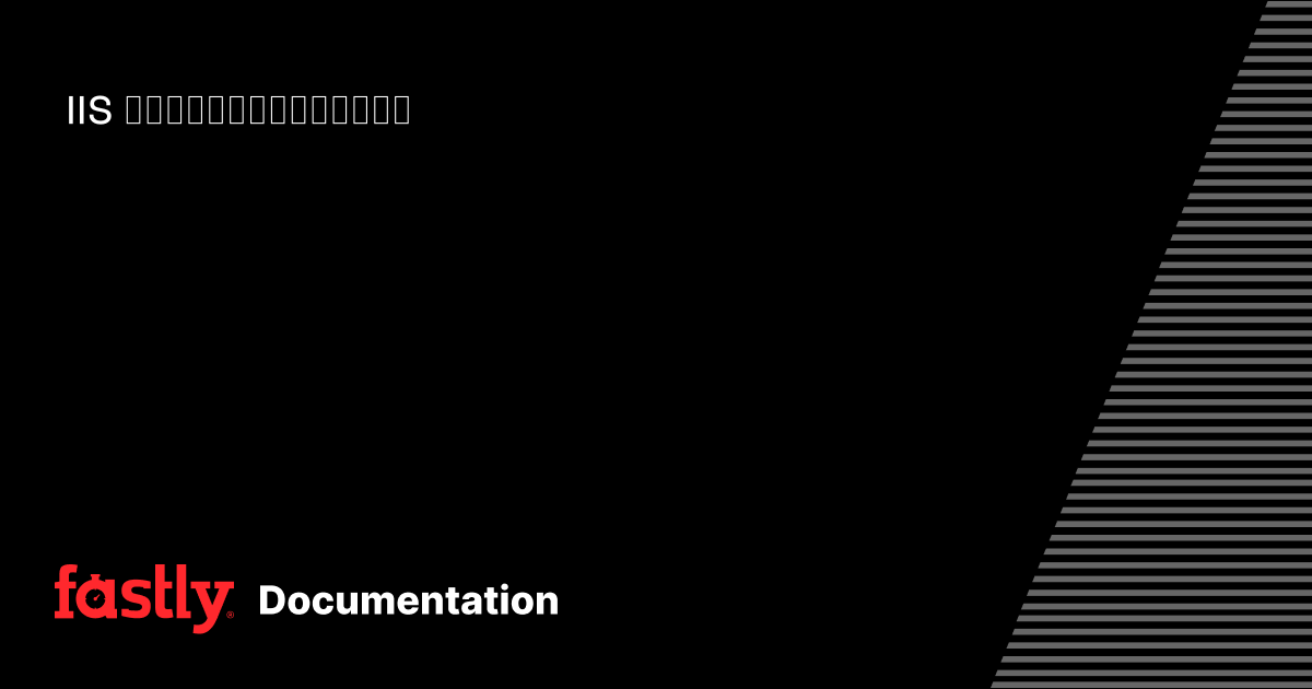 IIS モジュールをインストールする | Fastly Documentation