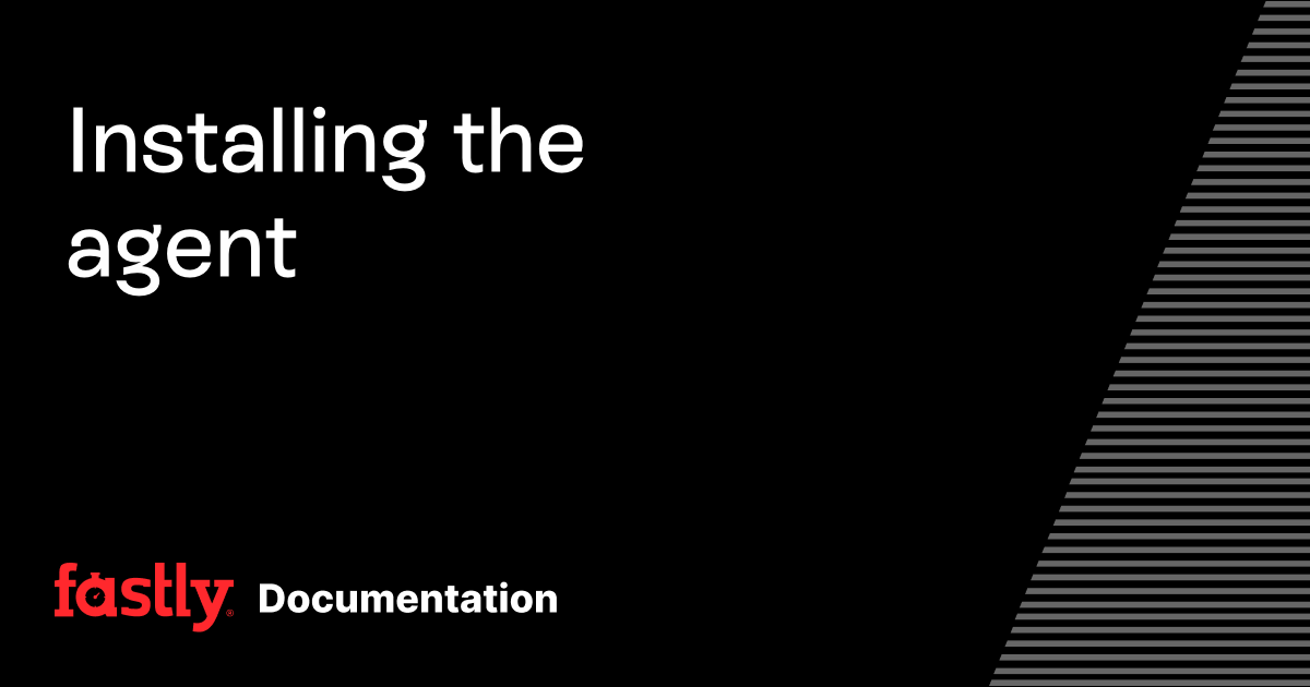 Installing the agent | Fastly Documentation
