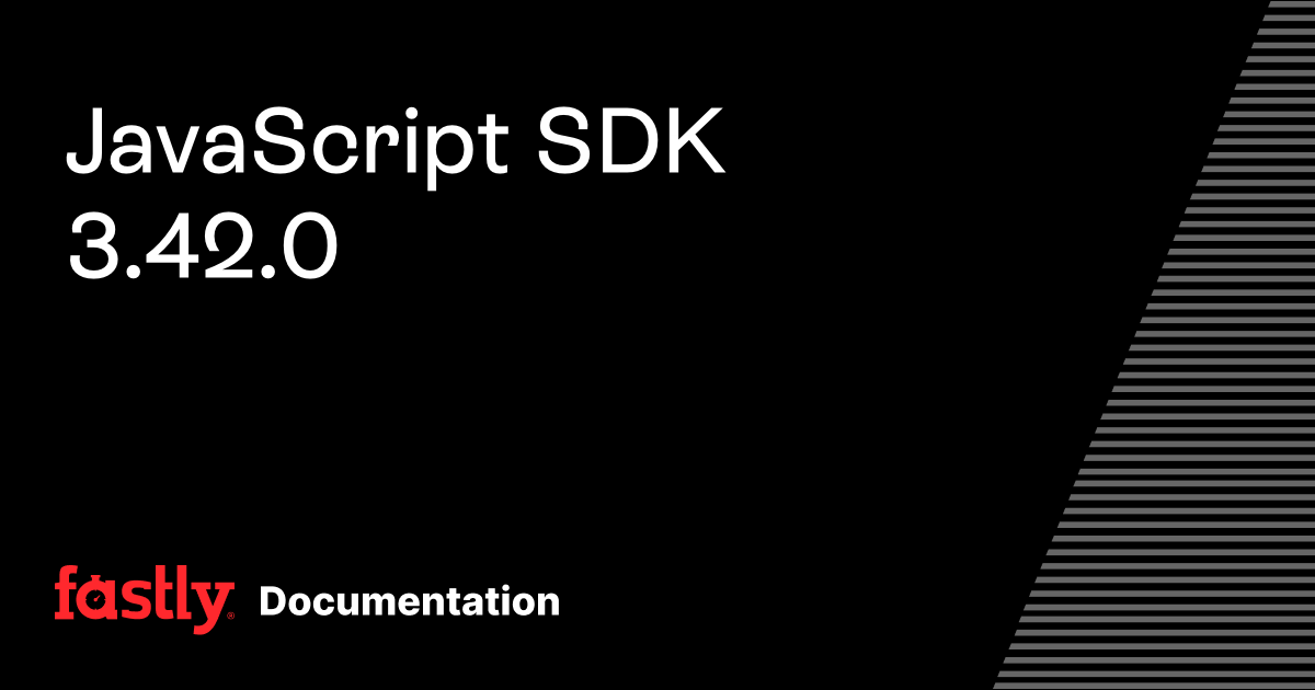 JavaScript SDK 3.42.0 | Fastly Documentation