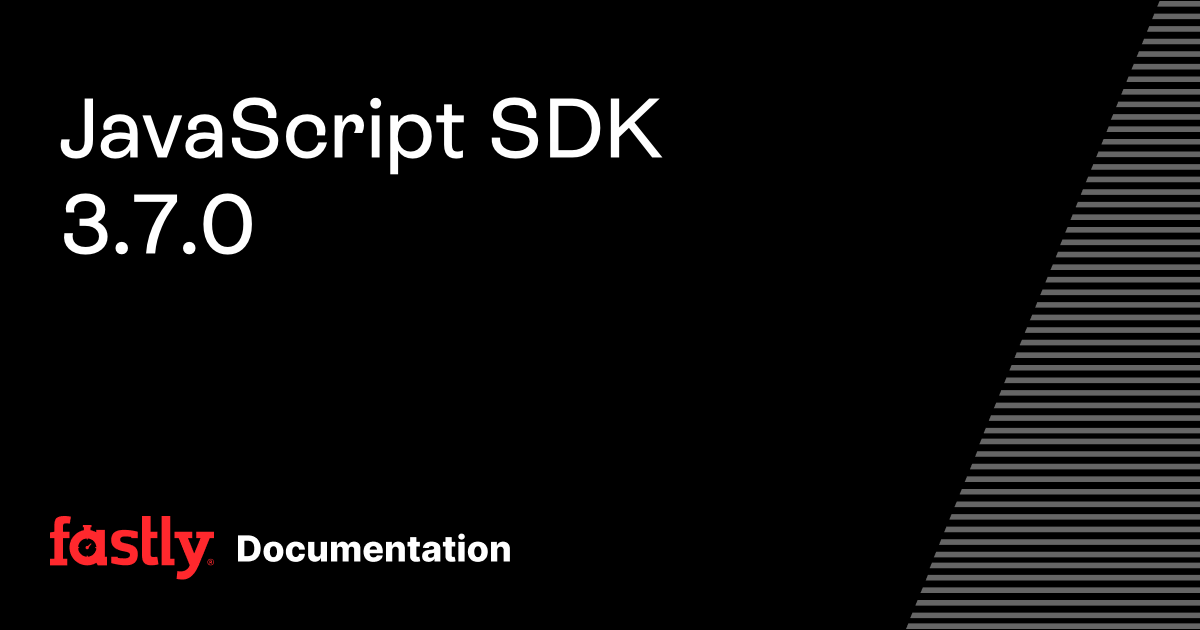 JavaScript SDK 3.7.0 | Fastly Documentation