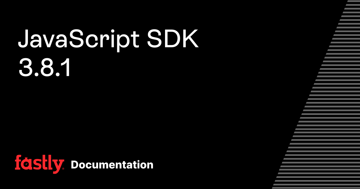 JavaScript SDK 3.8.1 | Fastly Documentation