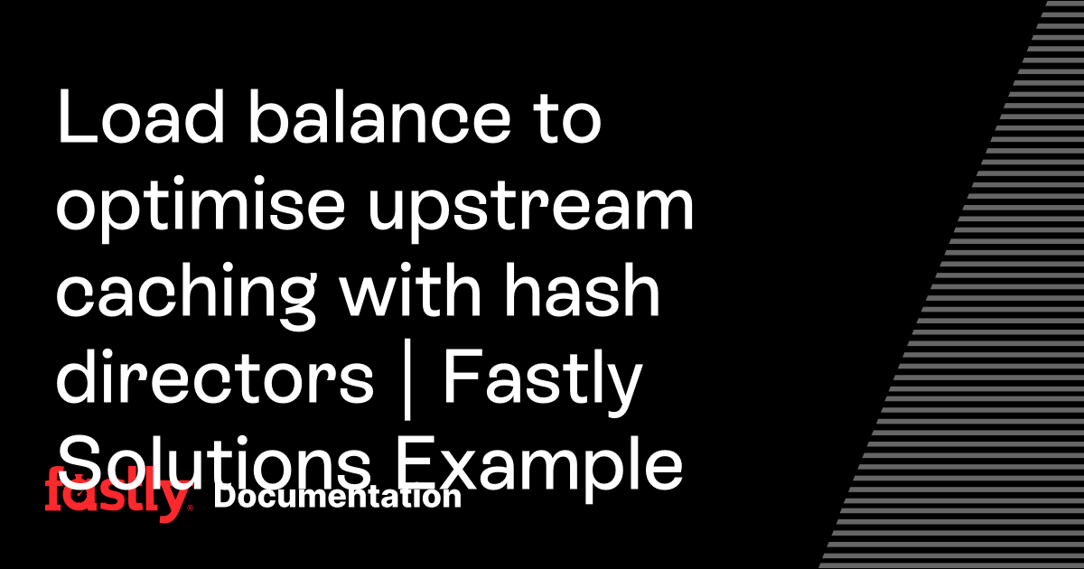 Load balance to optimise upstream caching with hash directors | Fastly ...