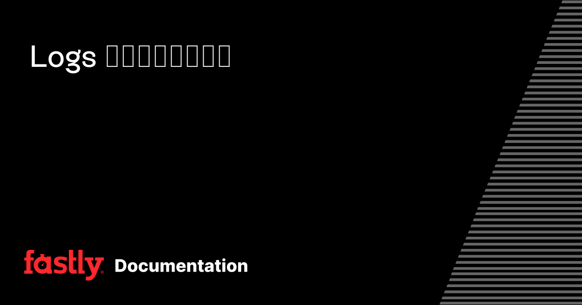 Logs メニューについて | Fastly Documentation