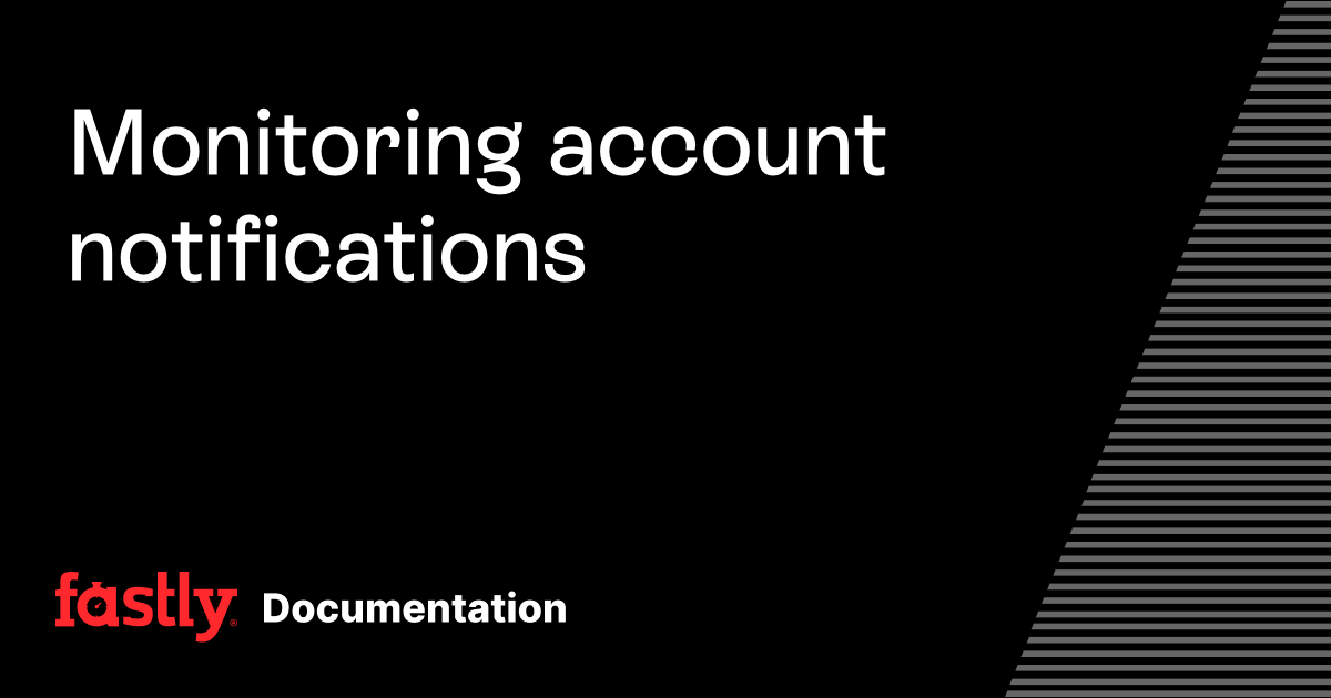 Monitoring account notifications | Fastly Documentation
