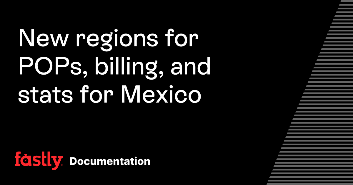 New regions for POPs, billing, and stats for Mexico | Fastly Documentation