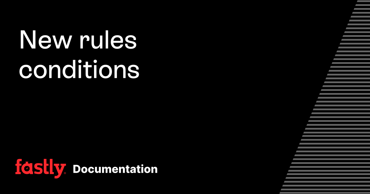 New rules conditions | Fastly Documentation