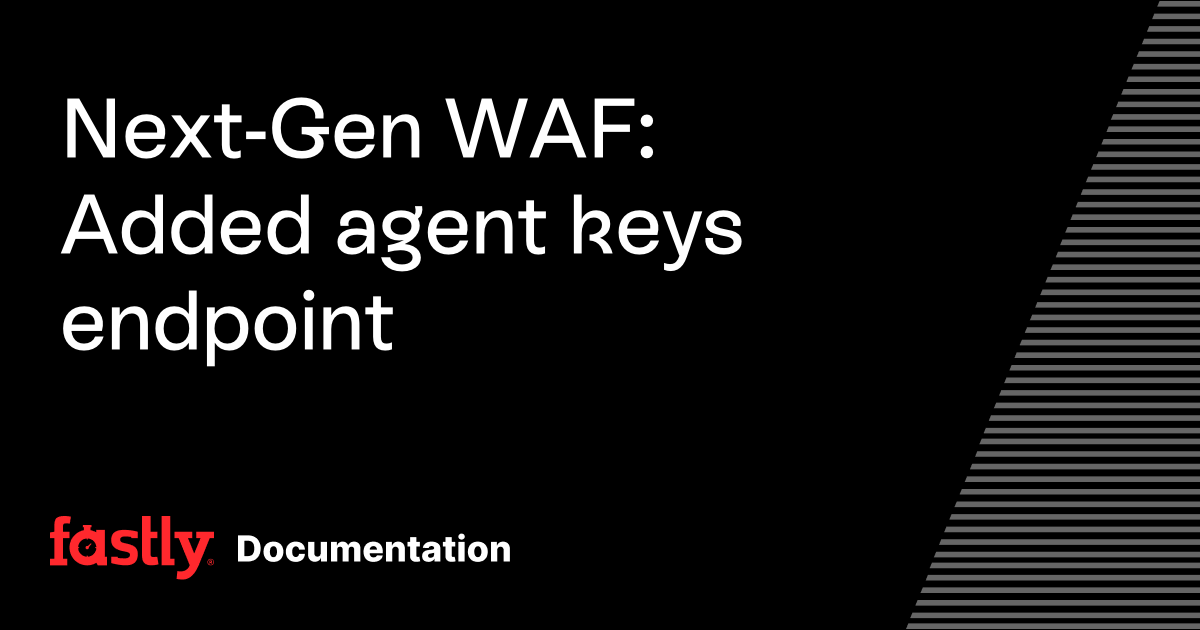 Next-Gen WAF: Added agent keys endpoint | Fastly Documentation