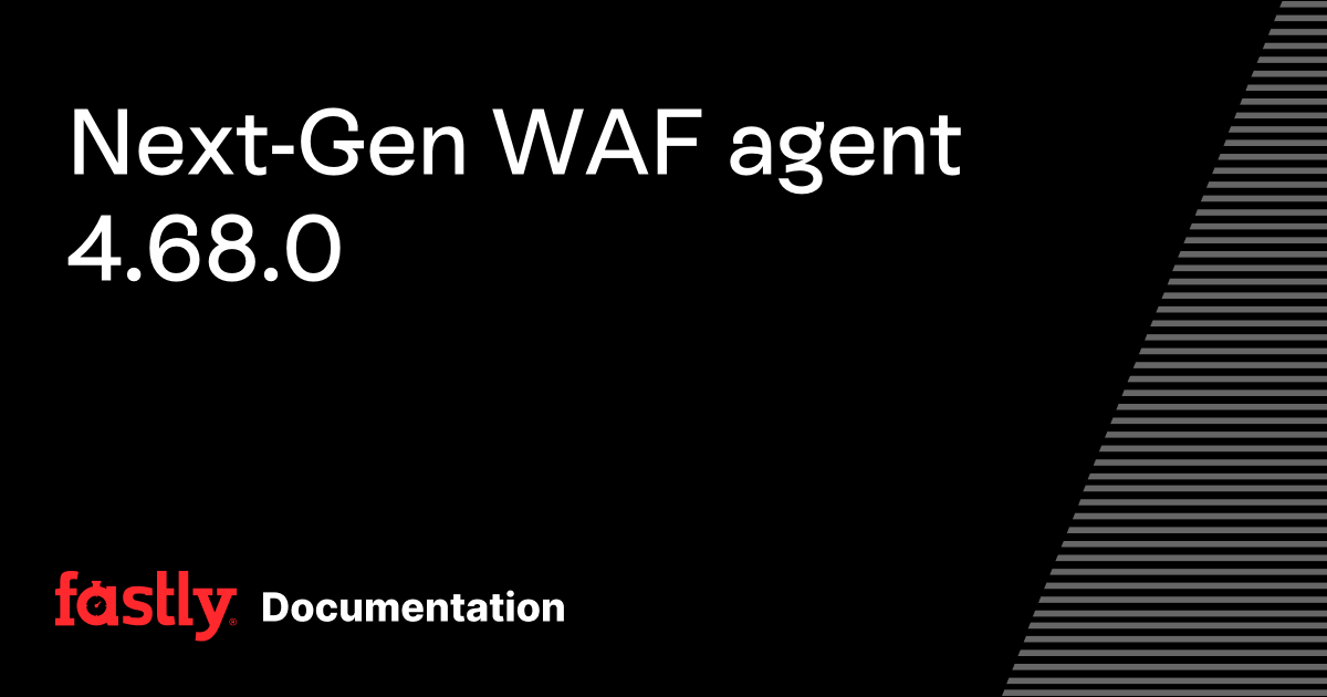 Next-Gen WAF agent 4.68.0 | Fastly Documentation