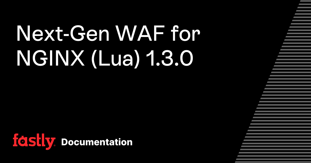 Next-Gen WAF for NGINX (Lua) 1.3.0 | Fastly Documentation