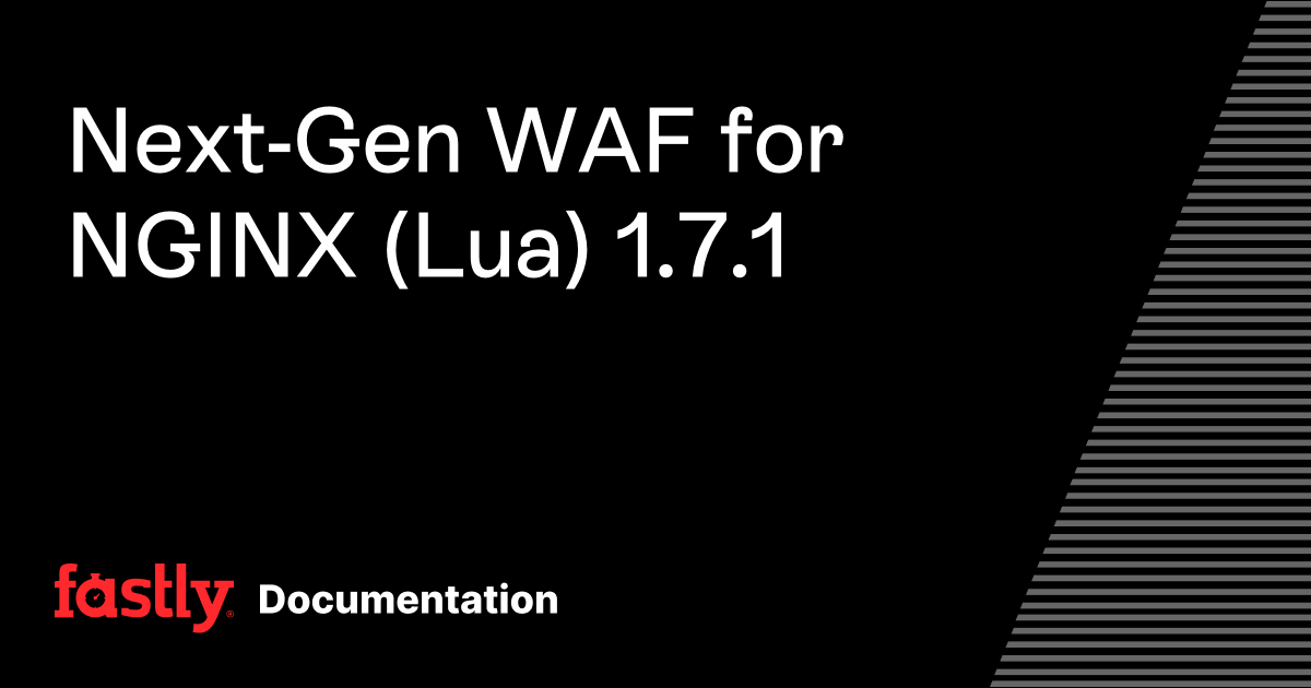 Next-Gen WAF for NGINX (Lua) 1.7.1 | Fastly Documentation