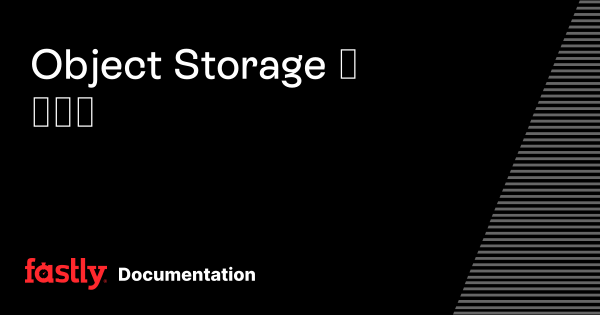 Object Storage について | Fastly Documentation
