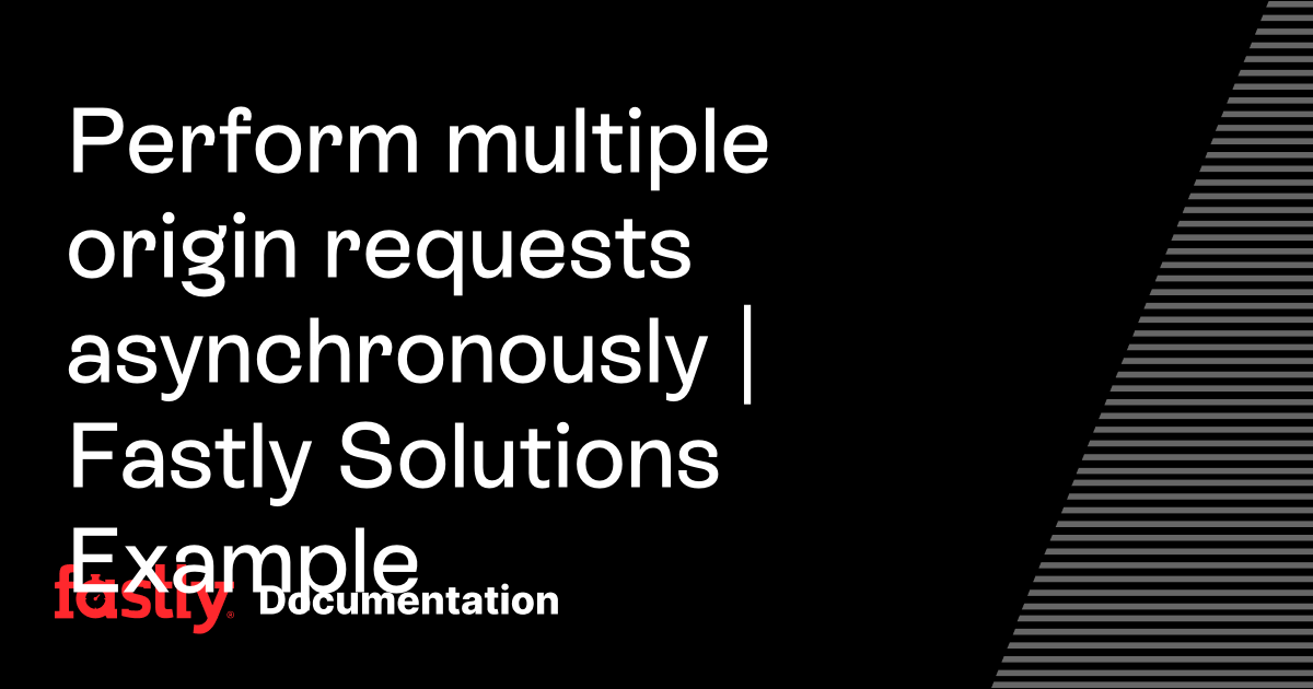 Perform multiple origin requests asynchronously | Fastly Solutions Example