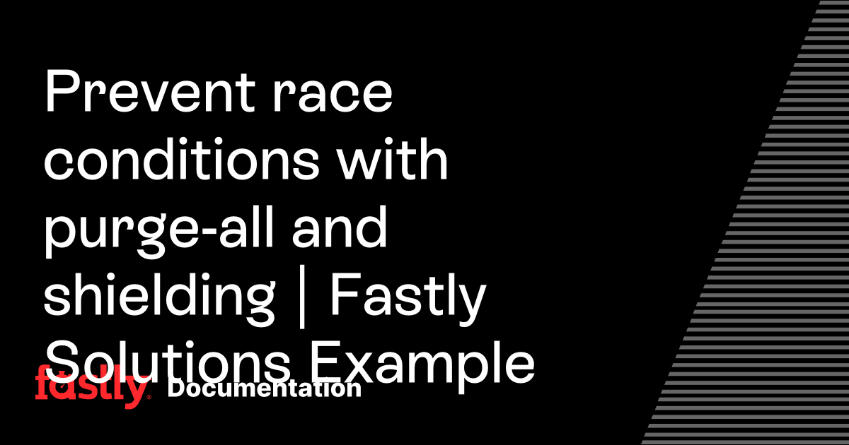 Prevent race conditions with purge-all and shielding | Fastly Solutions ...