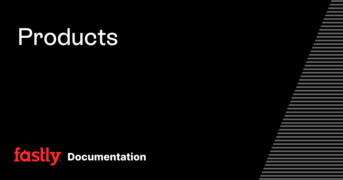 Products | Fastly Documentation