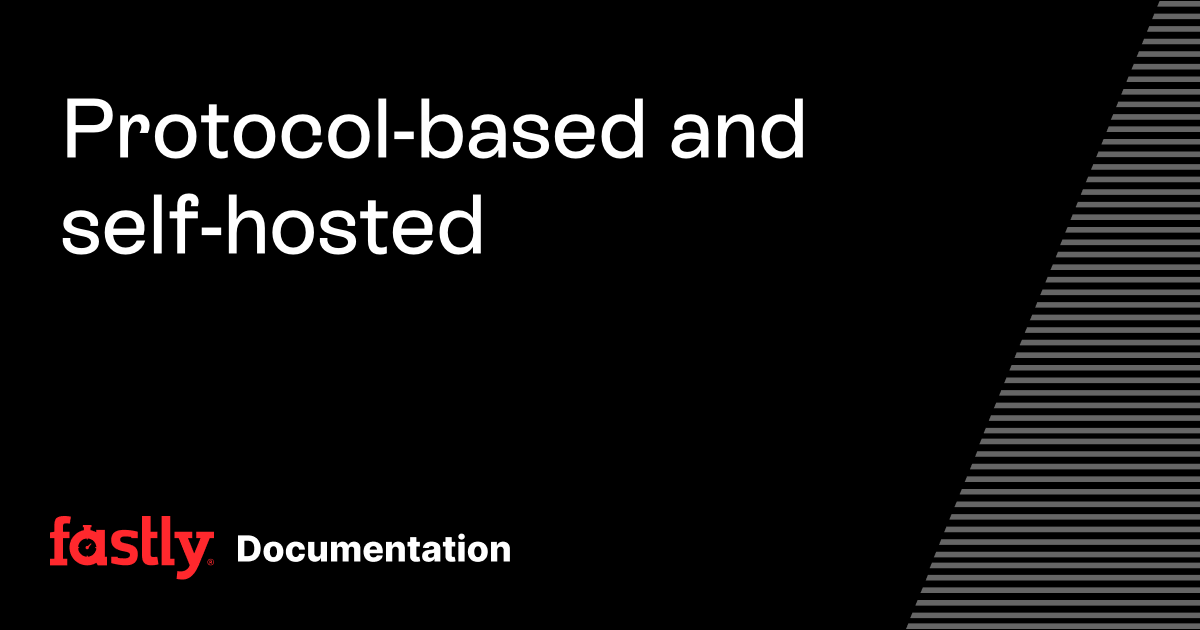 Protocol-based and self-hosted | Fastly Documentation