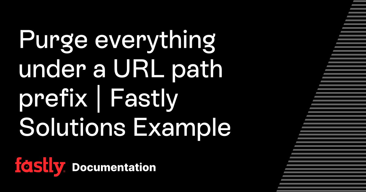 Purge everything under a URL path prefix | Fastly Solutions Example