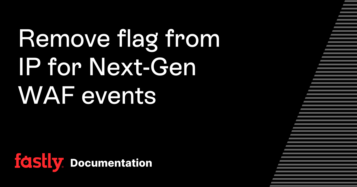 Remove flag from IP for Next-Gen WAF events | Fastly Documentation