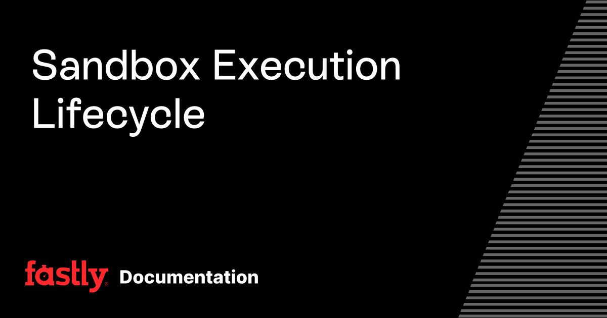 Sandbox Execution Lifecycle | Fastly Documentation