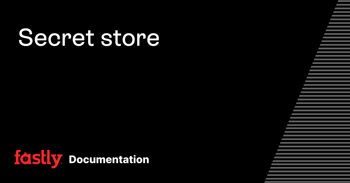 Secret store | Fastly Documentation