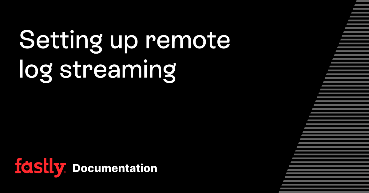 Setting up remote log streaming | Fastly Documentation
