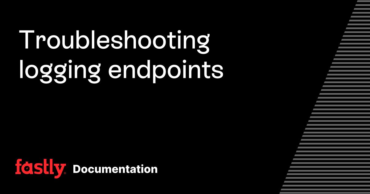 Troubleshooting logging endpoints | Fastly Documentation