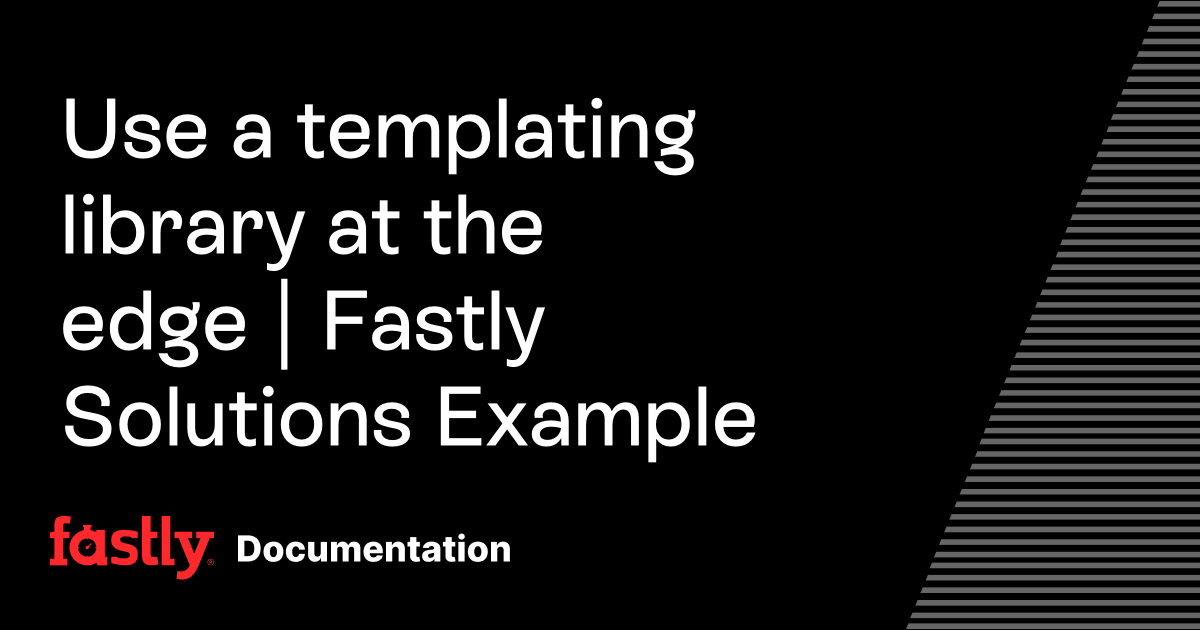 Use a templating library at the edge | Fastly Solutions Example