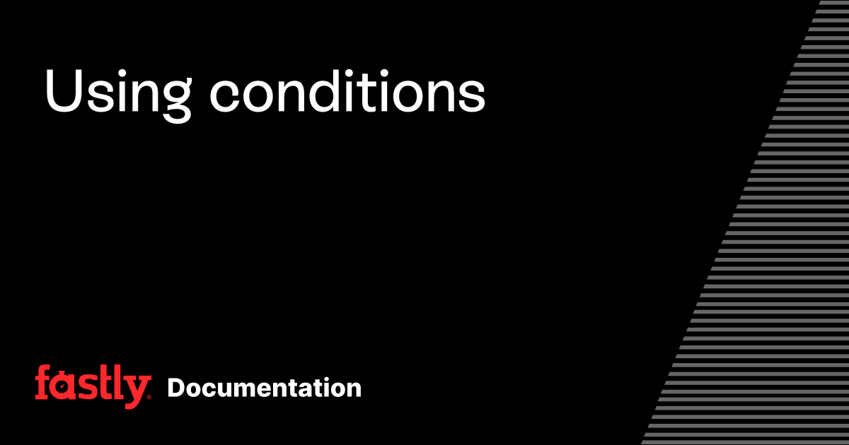 Using conditions | Fastly Documentation