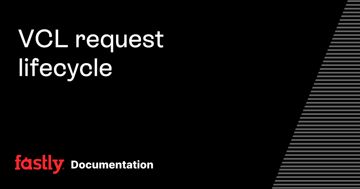 VCL request lifecycle | Fastly Documentation