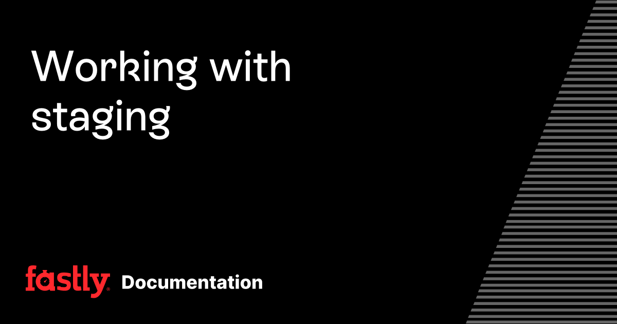 Working with staging | Fastly Documentation